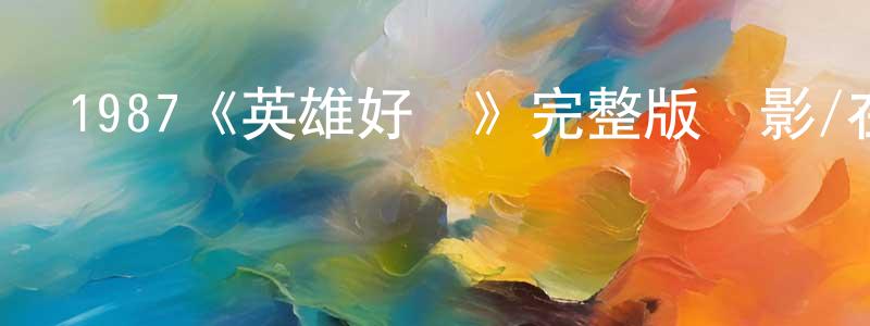 陳泓宇發布1987《英雄好漢》完整版電影/在線觀看/百度云-美劇天堂